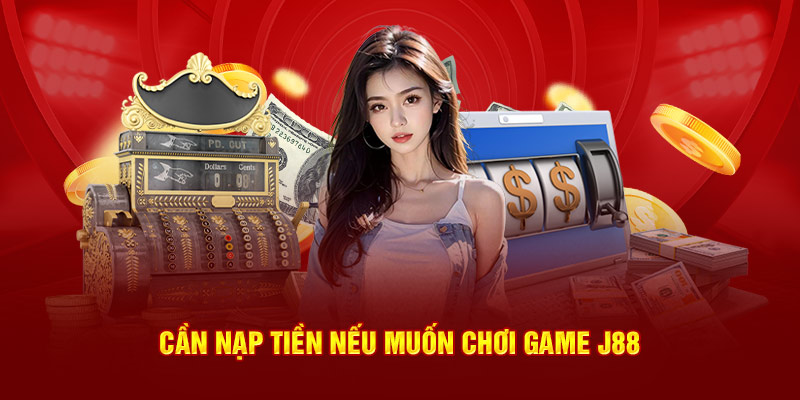 Cần nạp tiền nếu muốn chơi game J88