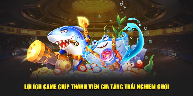 Lợi ích game giúp thành viên gia tăng trải nghiệm chơi